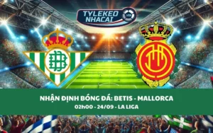 Nhận Định Tip Kèo: Betis vs Mallorca 02h00 - 24/09 - Căng Thẳng Tột Độ