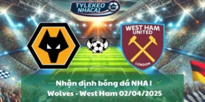 Nhận định bóng đá NHA | Wolves - West Ham 02/04/2025