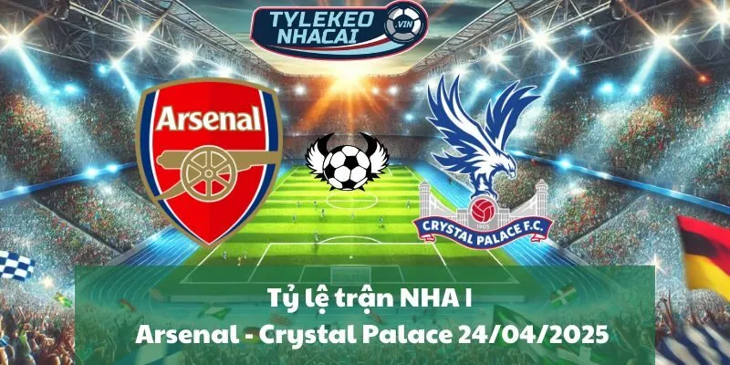 Tỷ lệ trận NHA | Arsenal - Crystal Palace 24/04/2025